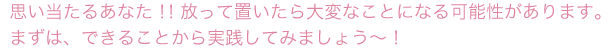 思い当たるあなた!!放って置いたら大変なことになる可能性があります。まずは、できることから実践してみましょう〜！