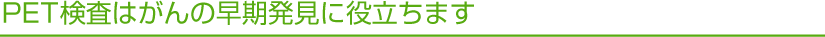 PET検査はがんの早期発見に役立ちます