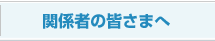 関係者の皆さまへ