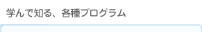 学んで知る、各種プログラム