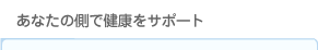 あなたの側で健康をサポート