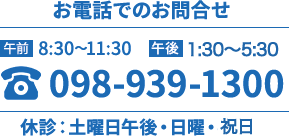 受付時間【午前】8:30～11:30　【午後】13:30～17:00　【休診】土曜日午後・日曜・祝祭日 098-939-1300